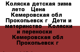 Коляска детская зима—лето › Цена ­ 4 500 - Кемеровская обл., Прокопьевск г. Дети и материнство » Коляски и переноски   . Кемеровская обл.,Прокопьевск г.